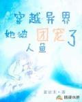穿越异界:她被人鱼团宠了